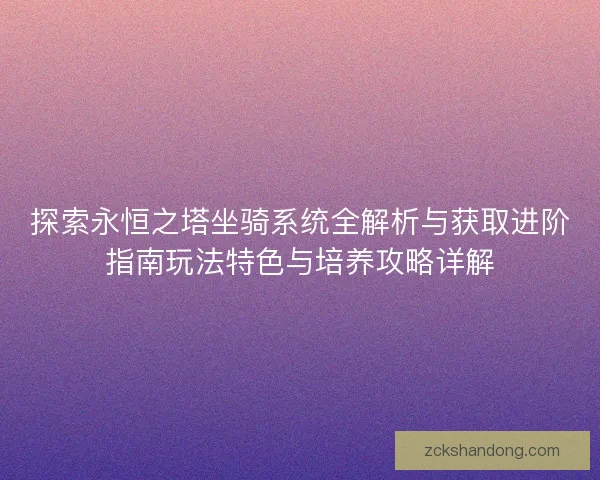 探索永恒之塔坐骑系统全解析与获取进阶指南玩法特色与培养攻略详解
