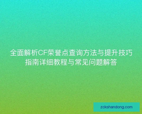 全面解析CF荣誉点查询方法与提升技巧指南详细教程与常见问题解答