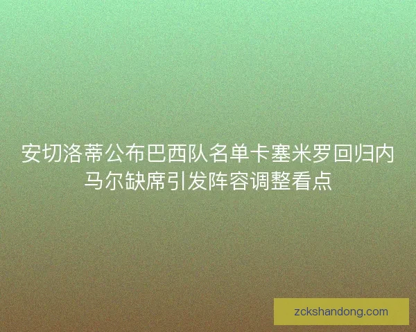 安切洛蒂公布巴西队名单卡塞米罗回归内马尔缺席引发阵容调整看点 安切洛蒂公布巴西队名单卡塞米罗回归内马尔缺席引发阵容调整看点