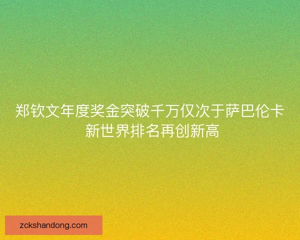 郑钦文年度奖金突破千万仅次于萨巴伦卡 新世界排名再创新高 郑钦文年度奖金突破千万仅次于萨巴伦卡 新世界排名再创新高