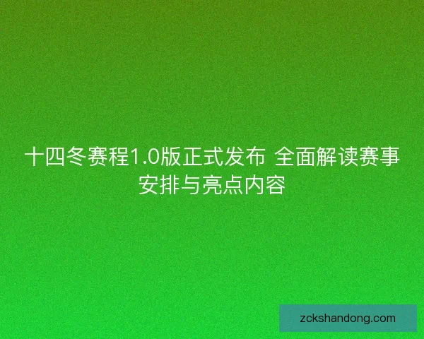 十四冬赛程1.0版正式发布 全面解读赛事安排与亮点内容