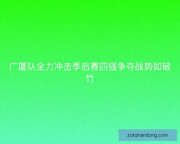 广厦队全力冲击季后赛四强争夺战势如破竹