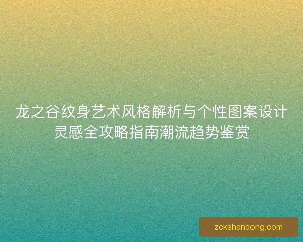 龙之谷纹身艺术风格解析与个性图案设计灵感全攻略指南潮流趋势鉴赏
