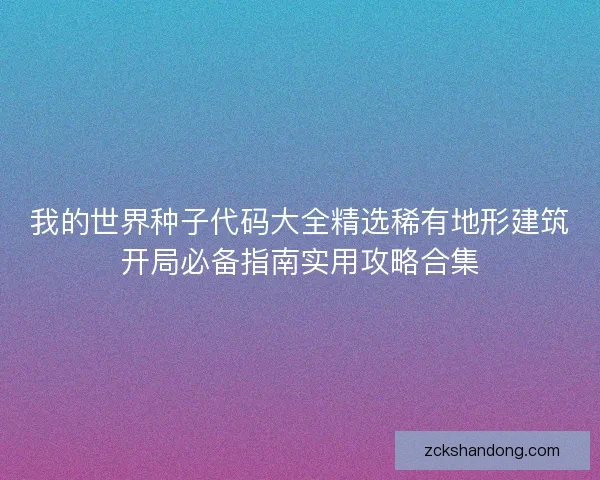 我的世界种子代码大全精选稀有地形建筑开局必备指南实用攻略合集
