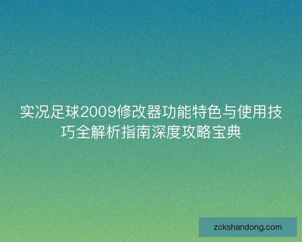 实况足球2009修改器功能特色与使用技巧全解析指南深度攻略宝典 实况足球2009修改器功能特色与使用技巧全解析指南深度攻略宝典