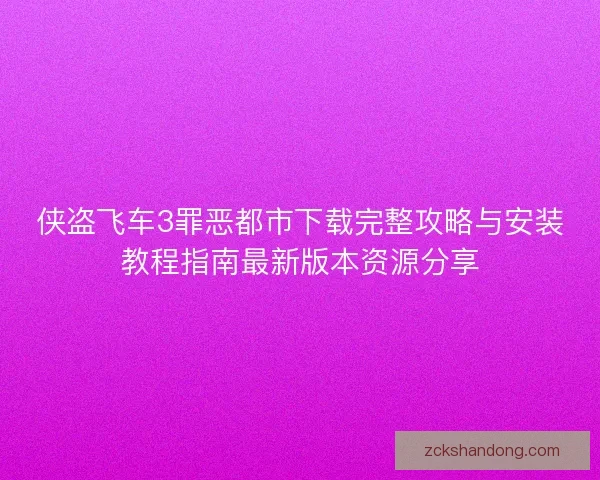 侠盗飞车3罪恶都市下载完整攻略与安装教程指南最新版本资源分享